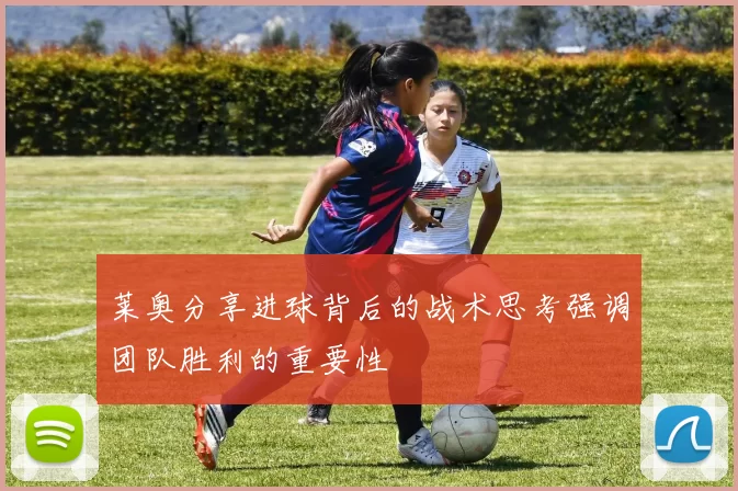 莱奥分享进球背后的战术思考强调团队胜利的重要性