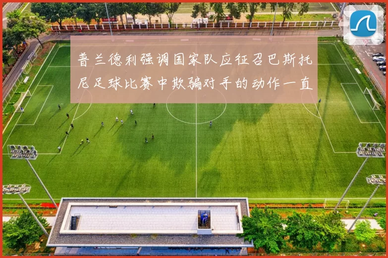 普兰德利强调国家队应征召巴斯托尼足球比赛中欺骗对手的动作一直存在