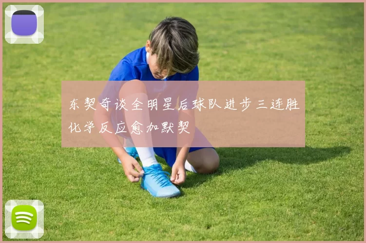 东契奇谈全明星后球队进步三连胜化学反应愈加默契