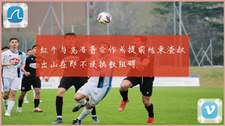 红牛与克洛普合作或提前结束渣叔出山在即不设执教阻碍