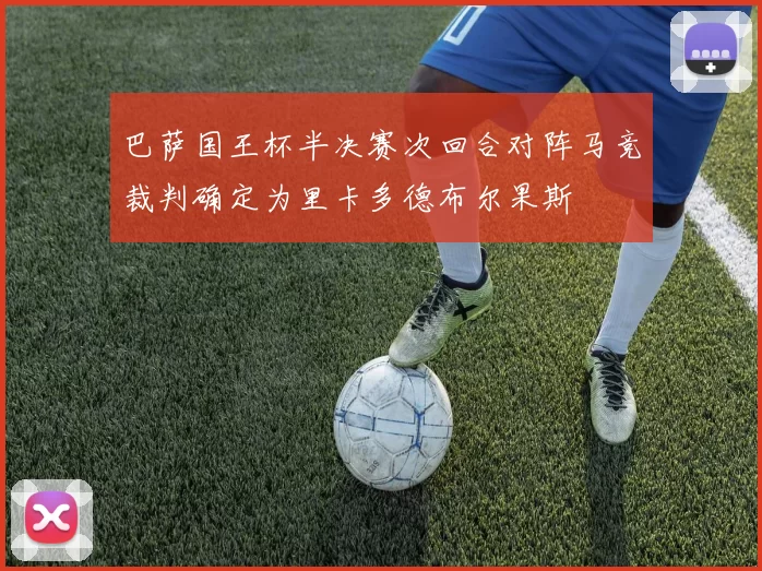 巴萨国王杯半决赛次回合对阵马竞裁判确定为里卡多德布尔果斯