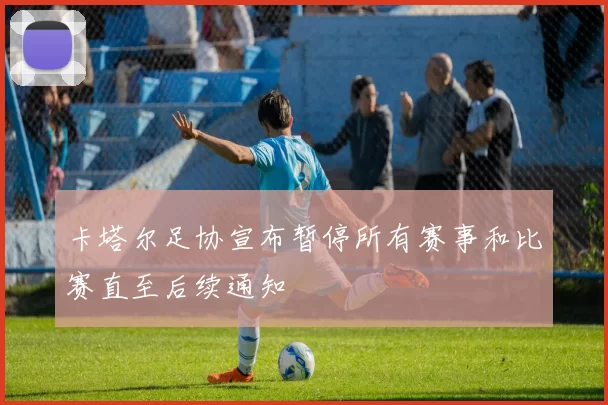 卡塔尔足协宣布暂停所有赛事和比赛直至后续通知