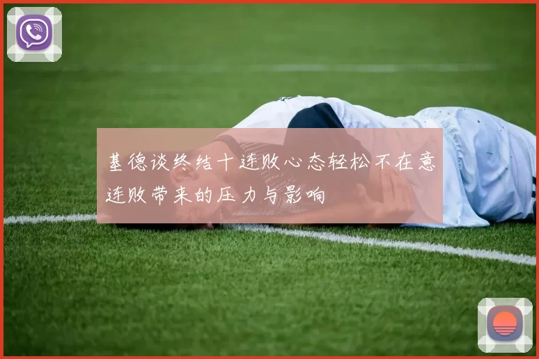 基德谈终结十连败心态轻松不在意连败带来的压力与影响