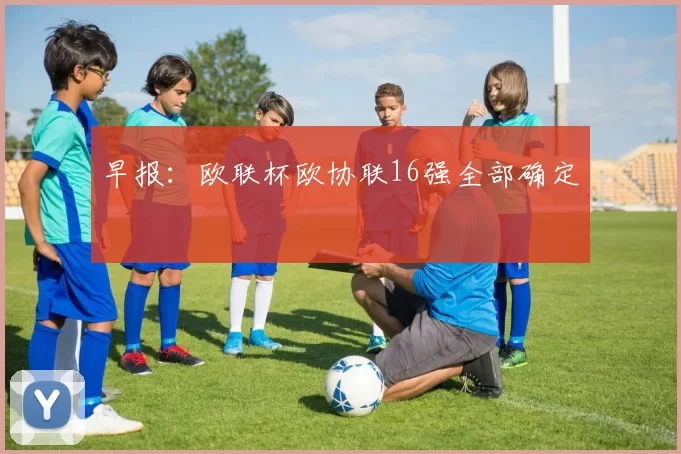早报：欧联杯欧协联16强全部确定